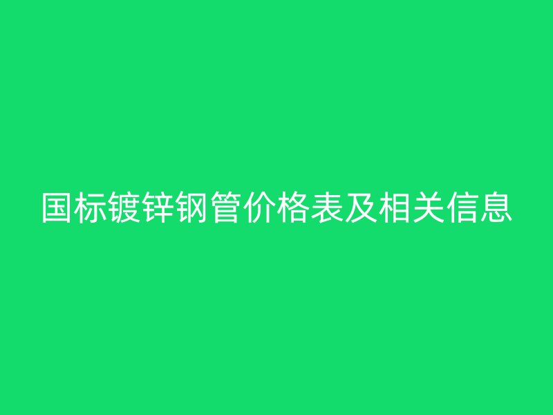 國標鍍鋅鋼管價格表及相關(guān)信息