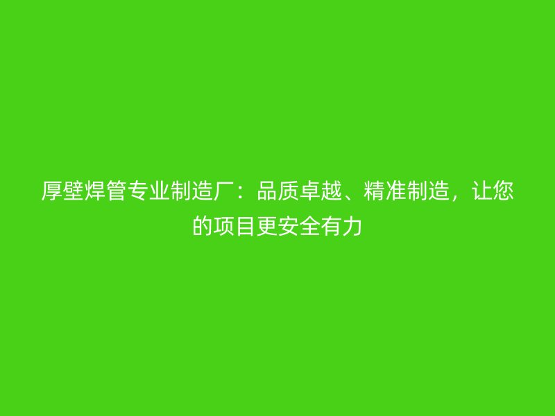 厚壁焊管專業制造廠：品質卓越、精準制造，讓您的項目更安全有力