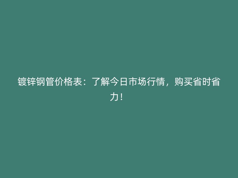 鍍鋅鋼管價格表：了解今日市場行情，購買省時省力！