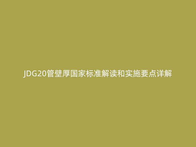 JDG20管壁厚國(guó)家標(biāo)準(zhǔn)解讀和實(shí)施要點(diǎn)詳解