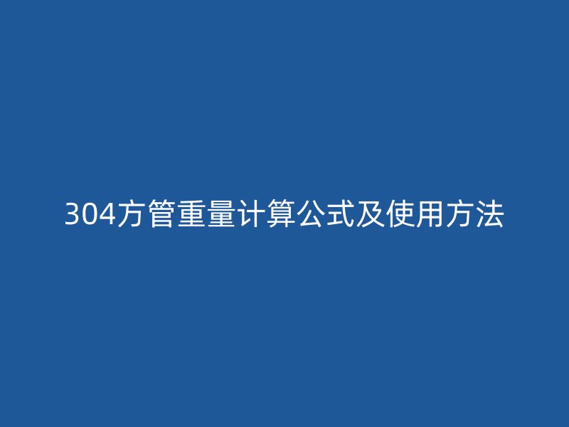 304方管重量計算公式及使用方法