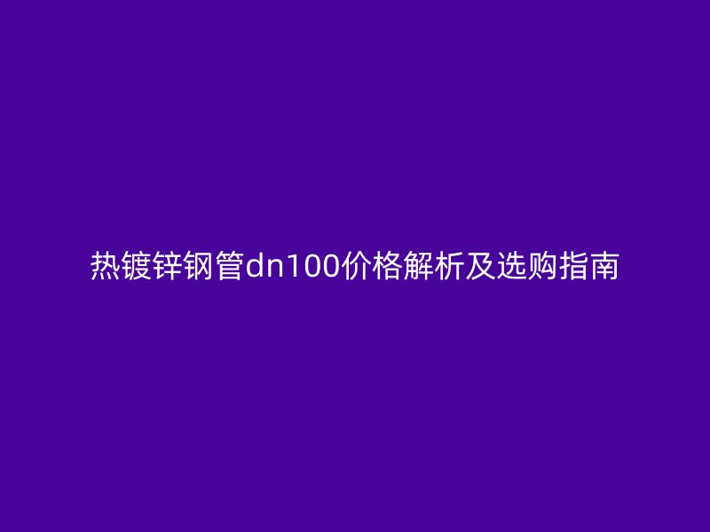 熱鍍鋅鋼管dn100價格解析及選購指南