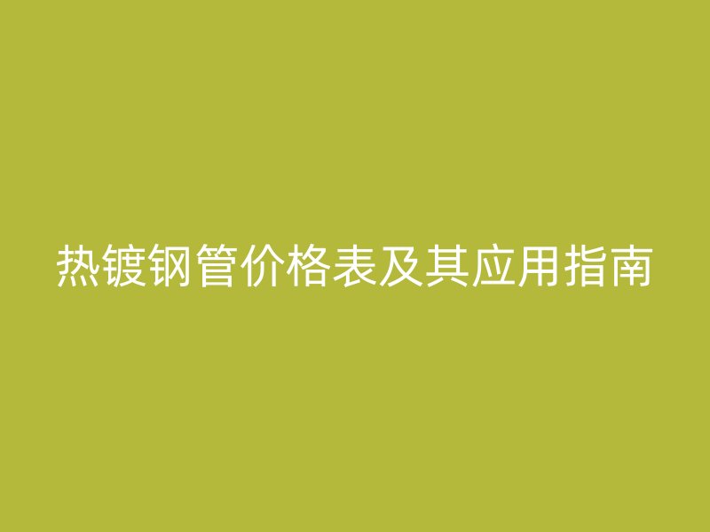 熱鍍鋼管價格表及其應用指南