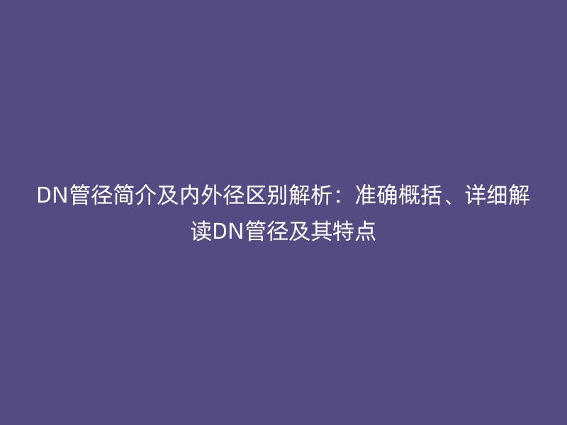 DN管徑簡介及內外徑區別解析：準確概括、詳細解讀DN管徑及其特點