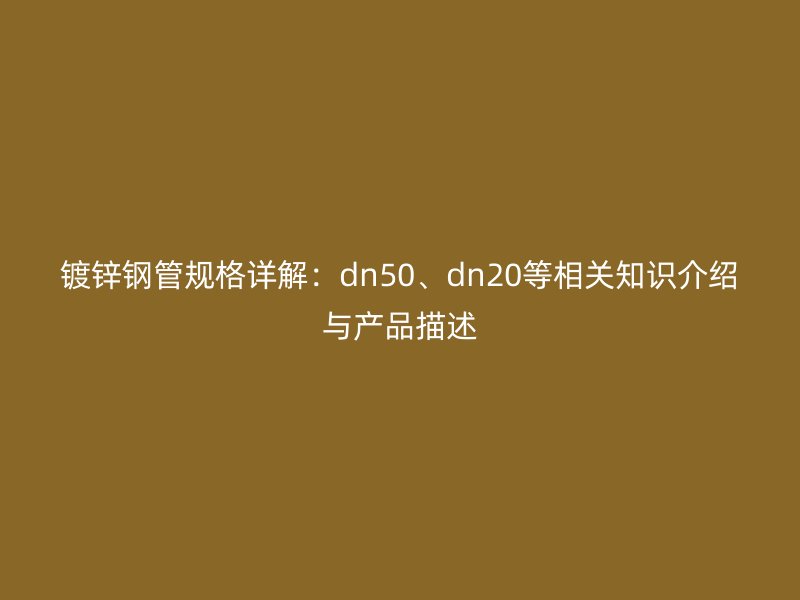 鍍鋅鋼管規格詳解：dn50、dn20等相關知識介紹與產品描述