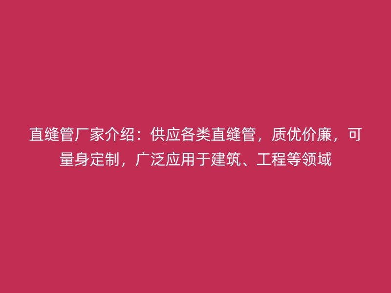 直縫管廠家介紹:供應各類直縫管,質優價廉,可量身定制,廣泛應用于建筑、工程等領域