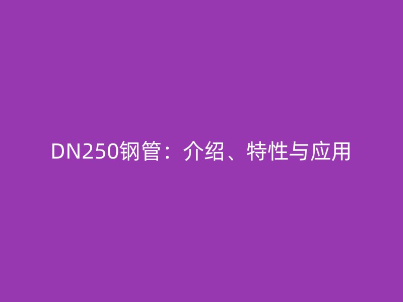DN250鋼管：介紹、特性與應用