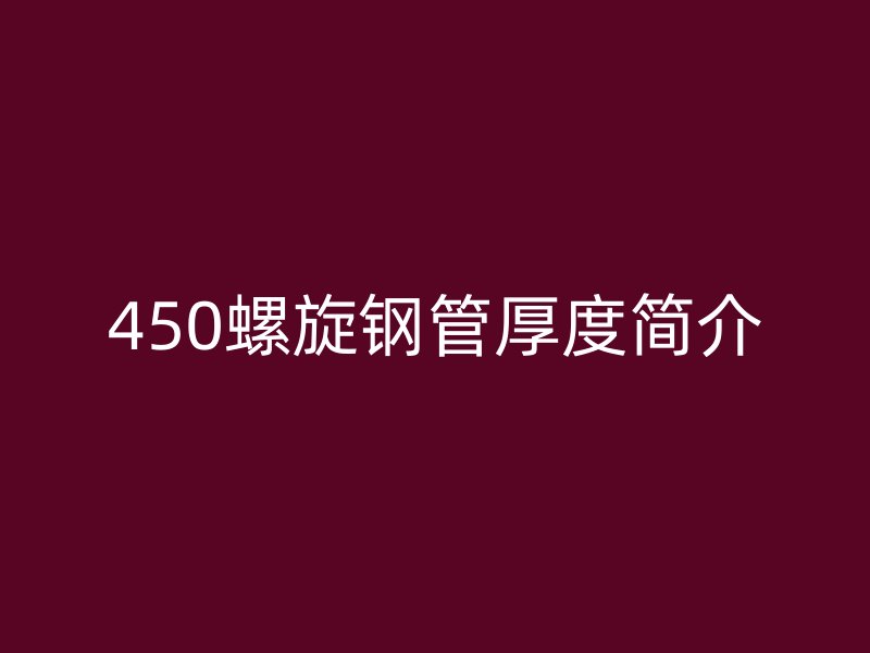 450螺旋鋼管厚度簡介