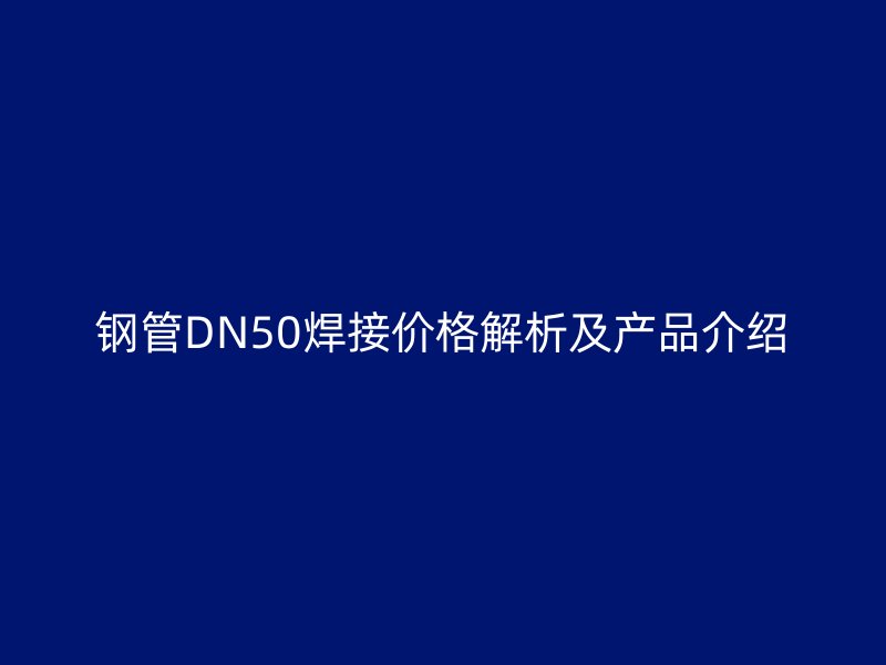 鋼管DN50焊接價格解析及產品介紹
