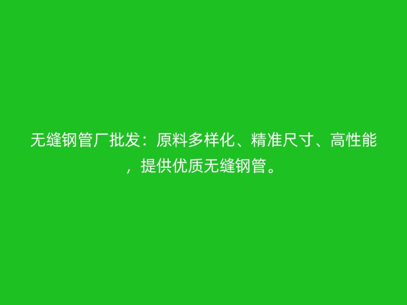 無縫鋼管廠批發：原料多樣化、精準尺寸、高性能，提供優質無縫鋼管。