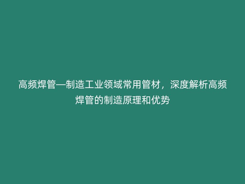 高頻焊管—制造工業領域常用管材，深度解析高頻焊管的制造原理和優勢