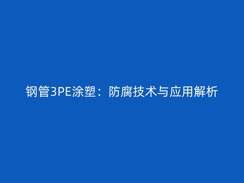 鋼管3PE涂塑：防腐技術與應用解析