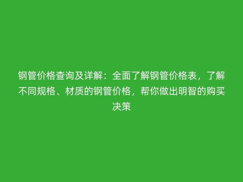 鋼管價格查詢及詳解：全面了解鋼管價格表，了解不同規格、材質的鋼管價格，幫你做出明智的購買決策