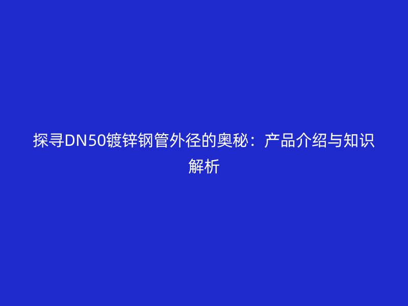 探尋DN50鍍鋅鋼管外徑的奧秘：產品介紹與知識解析