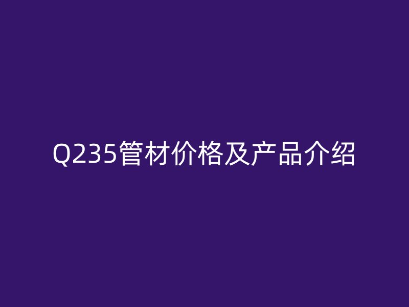 Q235管材價格及產品介紹