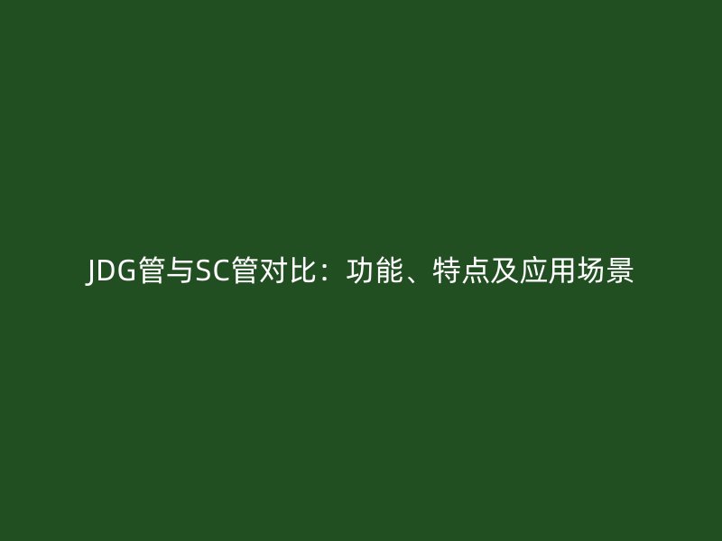 JDG管與SC管對比:功能、特點及應用場景