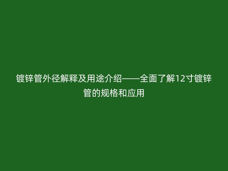 鍍鋅管外徑解釋及用途介紹——全面了解12寸鍍鋅管的規(guī)格和應用