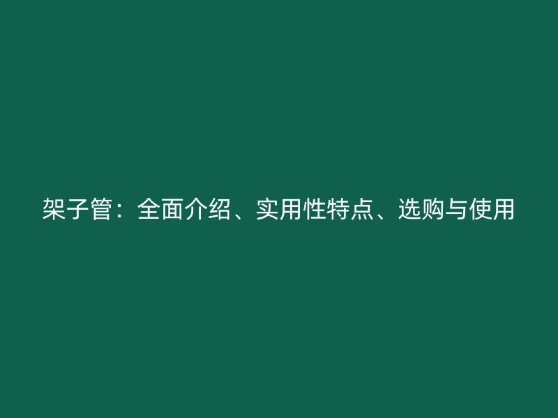 架子管：全面介紹、實用性特點、選購與使用