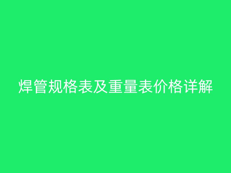 焊管規(guī)格表及重量表價格詳解