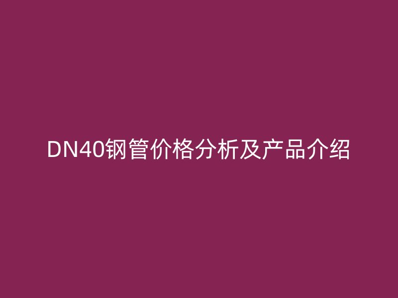 DN40鋼管價格分析及產品介紹