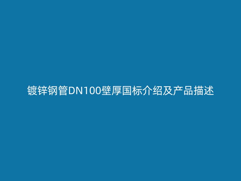鍍鋅鋼管DN100壁厚國標介紹及產品描述