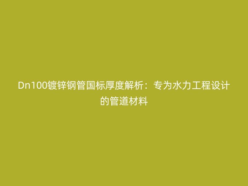Dn100鍍鋅鋼管國標厚度解析：專為水力工程設計的管道材料