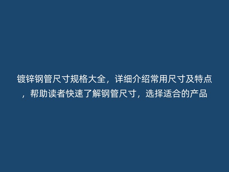 鍍鋅鋼管尺寸規格大全,詳細介紹常用尺寸及特點,幫助讀者快速了解鋼管尺寸,選擇適合的產品