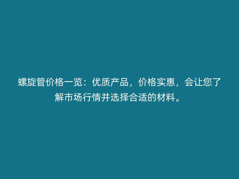 螺旋管價格一覽：優質產品，價格實惠，會讓您了解市場行情并選擇合適的材料。