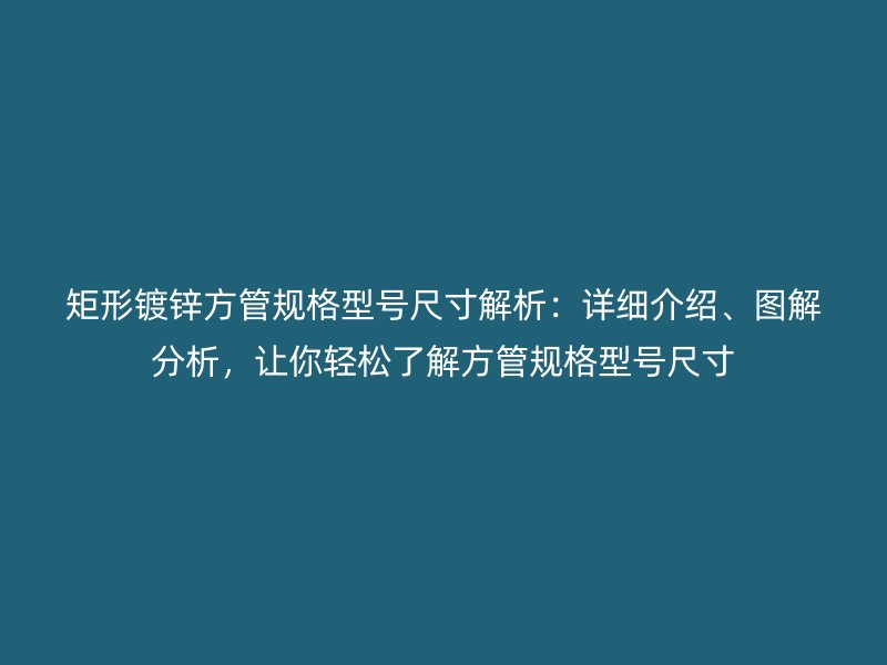 矩形鍍鋅方管規(guī)格型號尺寸解析：詳細(xì)介紹、圖解分析，讓你輕松了解方管規(guī)格型號尺寸