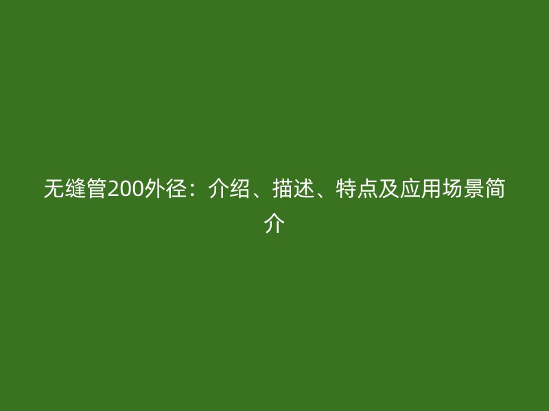 無縫管200外徑：介紹、描述、特點及應用場景簡介