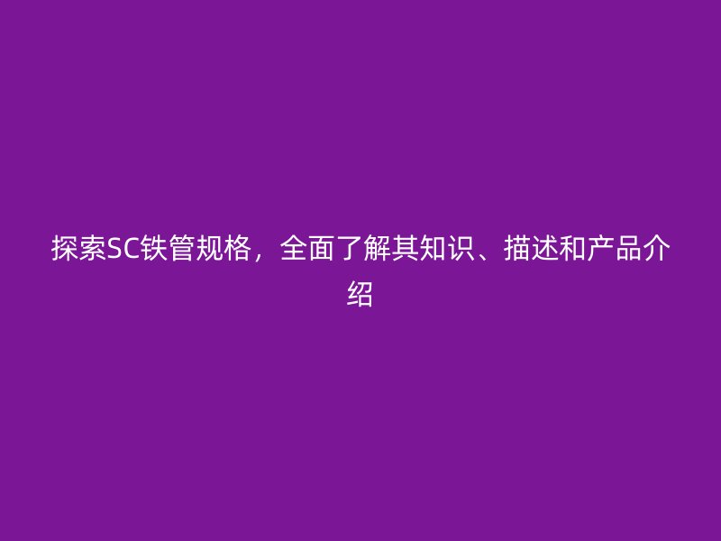 探索SC鐵管規格,全面了解其知識、描述和產品介紹