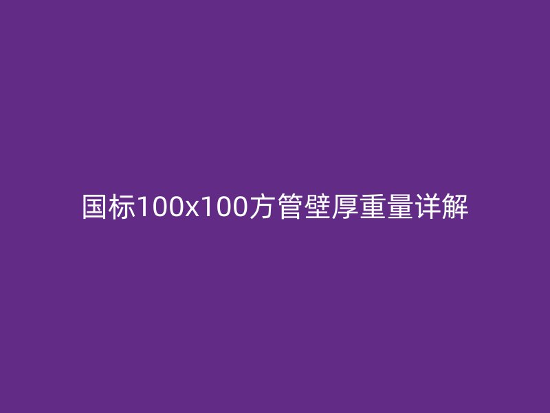 國標100x100方管壁厚重量詳解