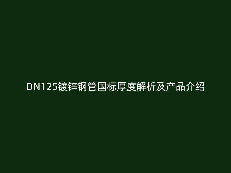 DN125鍍鋅鋼管國標厚度解析及產品介紹