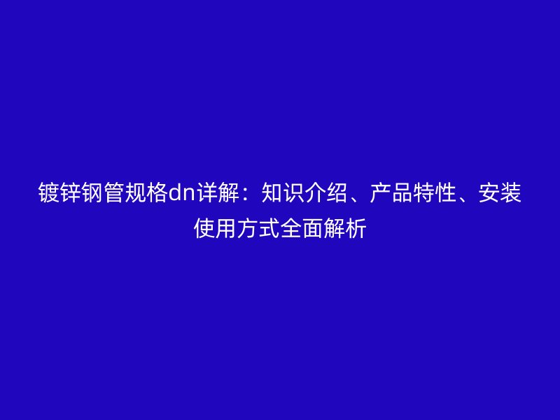 鍍鋅鋼管規格dn詳解：知識介紹、產品特性、安裝使用方式全面解析