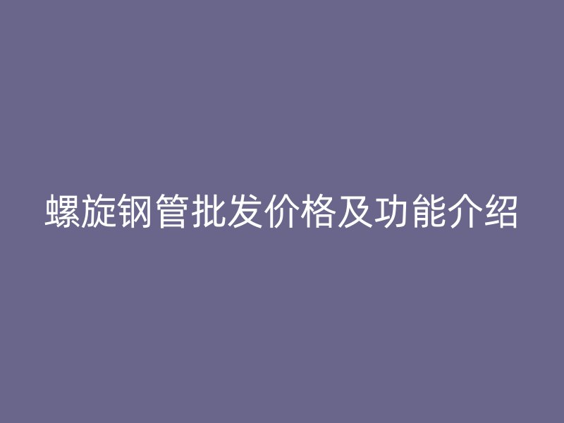 螺旋鋼管批發價格及功能介紹