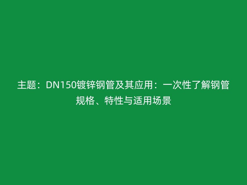 主題：DN150鍍鋅鋼管及其應用：一次性了解鋼管規格、特性與適用場景
