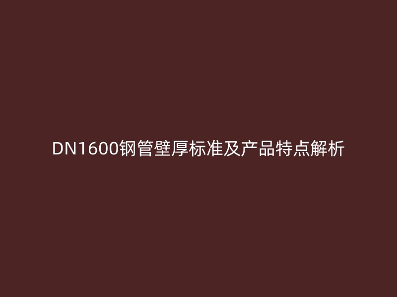 DN1600鋼管壁厚標(biāo)準(zhǔn)及產(chǎn)品特點解析