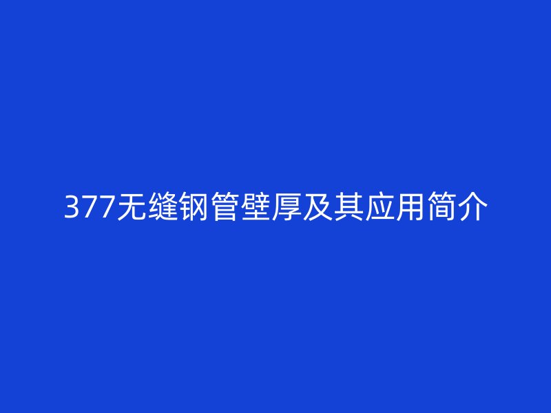 377無縫鋼管壁厚及其應用簡介