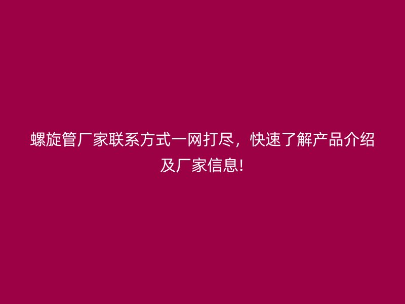 螺旋管廠家聯系方式一網打盡，快速了解產品介紹及廠家信息!
