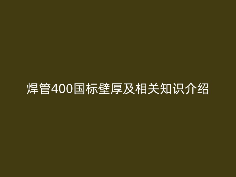焊管400國標(biāo)壁厚及相關(guān)知識介紹