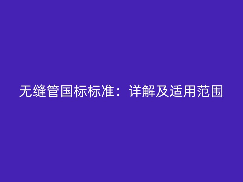 無(wú)縫管國(guó)標(biāo)標(biāo)準(zhǔn)：詳解及適用范圍