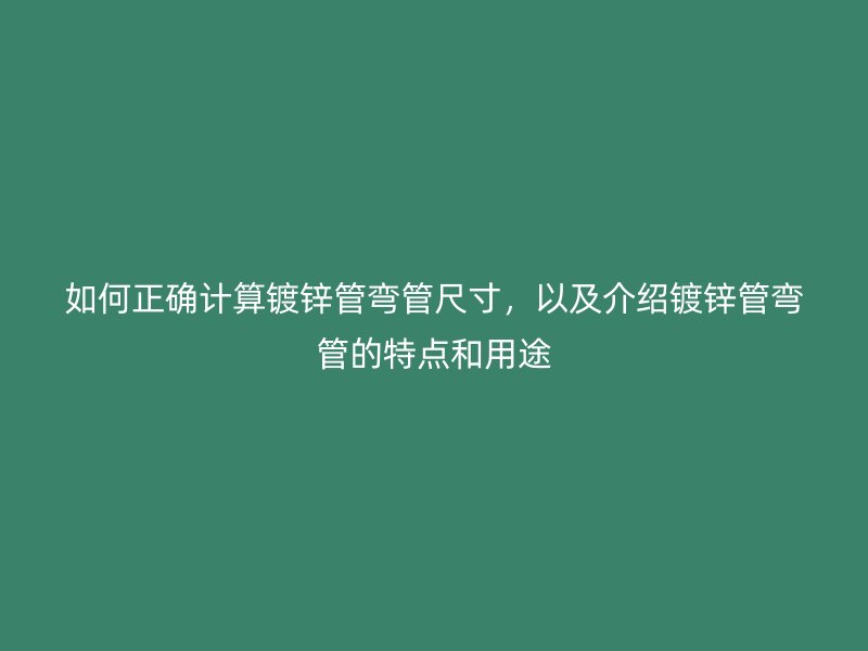 如何正確計算鍍鋅管彎管尺寸,以及介紹鍍鋅管彎管的特點和用途