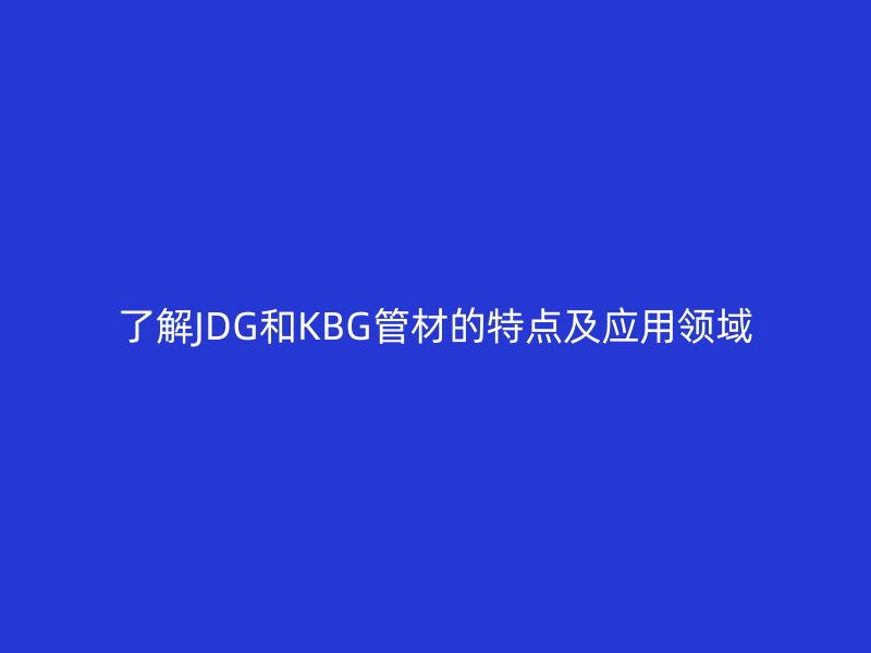 了解JDG和KBG管材的特點及應用領域