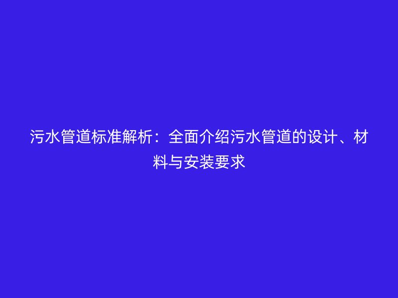 污水管道標準解析:全面介紹污水管道的設計、材料與安裝要求