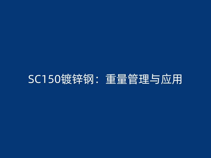SC150鍍鋅鋼:重量管理與應用