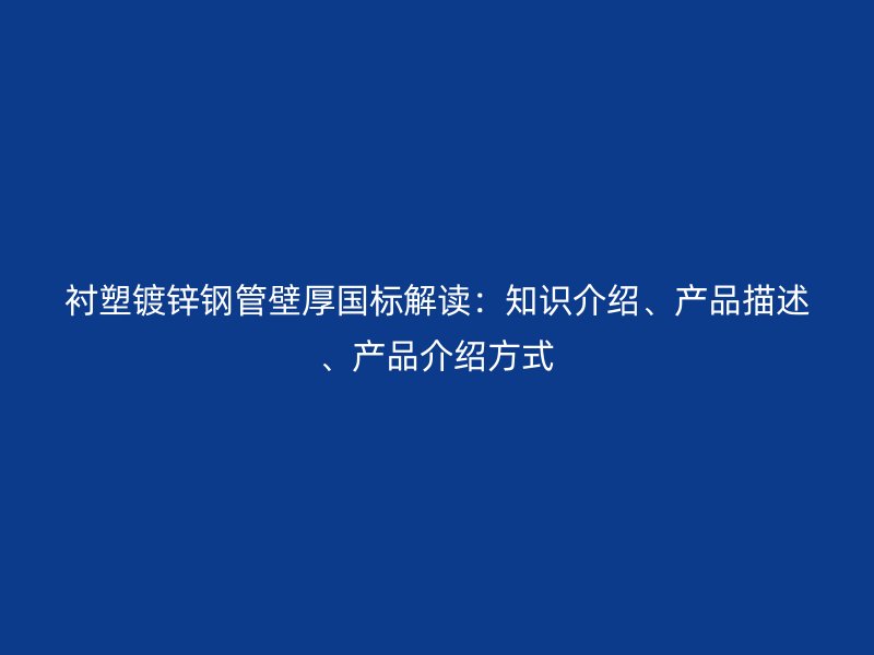 襯塑鍍鋅鋼管壁厚國標解讀：知識介紹、產品描述、產品介紹方式