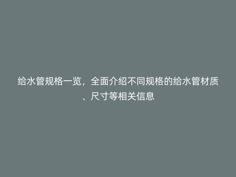 給水管規格一覽，全面介紹不同規格的給水管材質、尺寸等相關信息