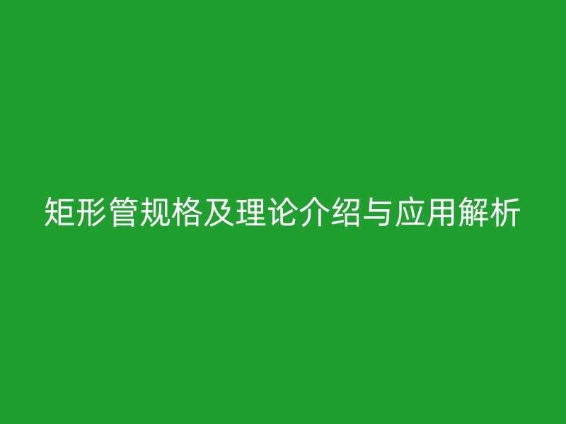 矩形管規格及理論介紹與應用解析