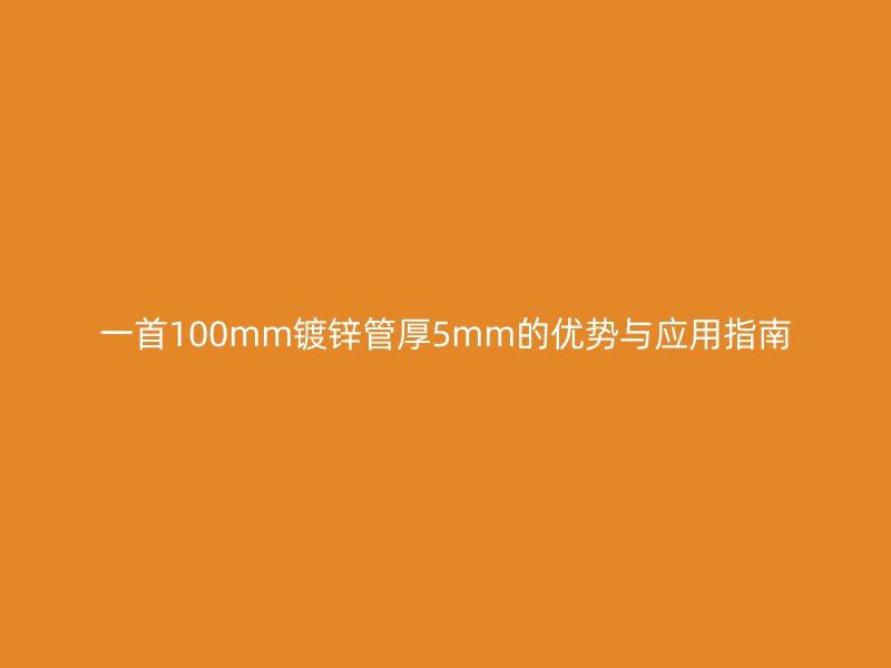 一首100mm鍍鋅管厚5mm的優勢與應用指南
