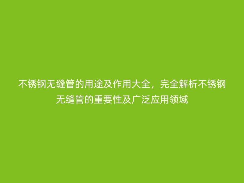 不銹鋼無縫管的用途及作用大全，完全解析不銹鋼無縫管的重要性及廣泛應(yīng)用領(lǐng)域